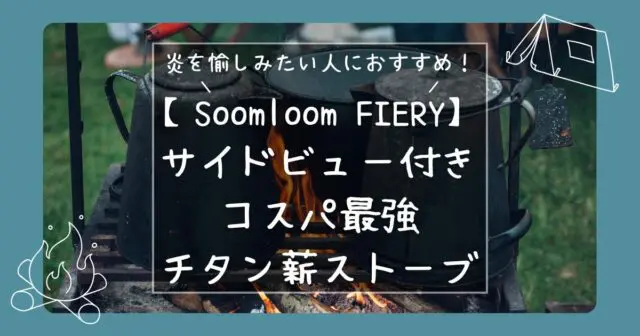 コスパ最強！Soomloomのチタン薪ストーブ「FIERY」を10泊以上使用して感じた魅力・注意点を徹底レビュー - ヒロキャンプ