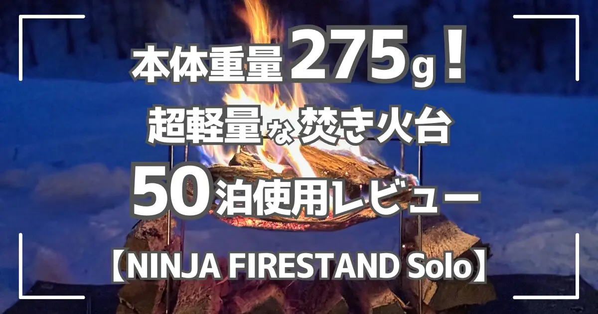 わずか275gの超軽量！NINJA FIRESTAND Solo 50泊使用レビュー